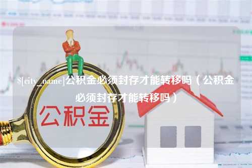 寿光公积金必须封存才能转移吗（公积金必须封存才能转移吗）