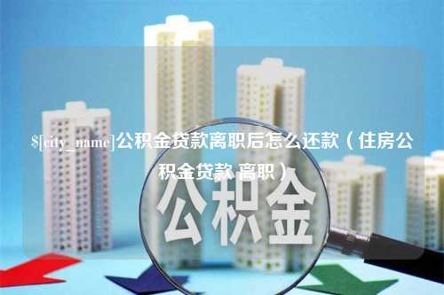 寿光公积金贷款离职后怎么还款（住房公积金贷款 离职）