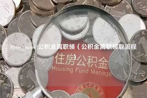 寿光公积金离职领（公积金离职领取流程）