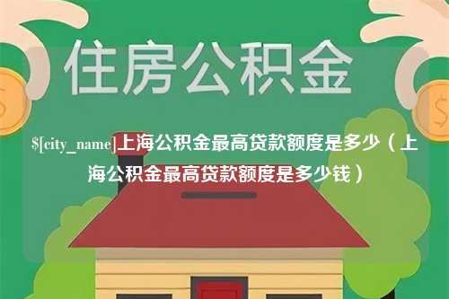 寿光上海公积金最高贷款额度是多少（上海公积金最高贷款额度是多少钱）